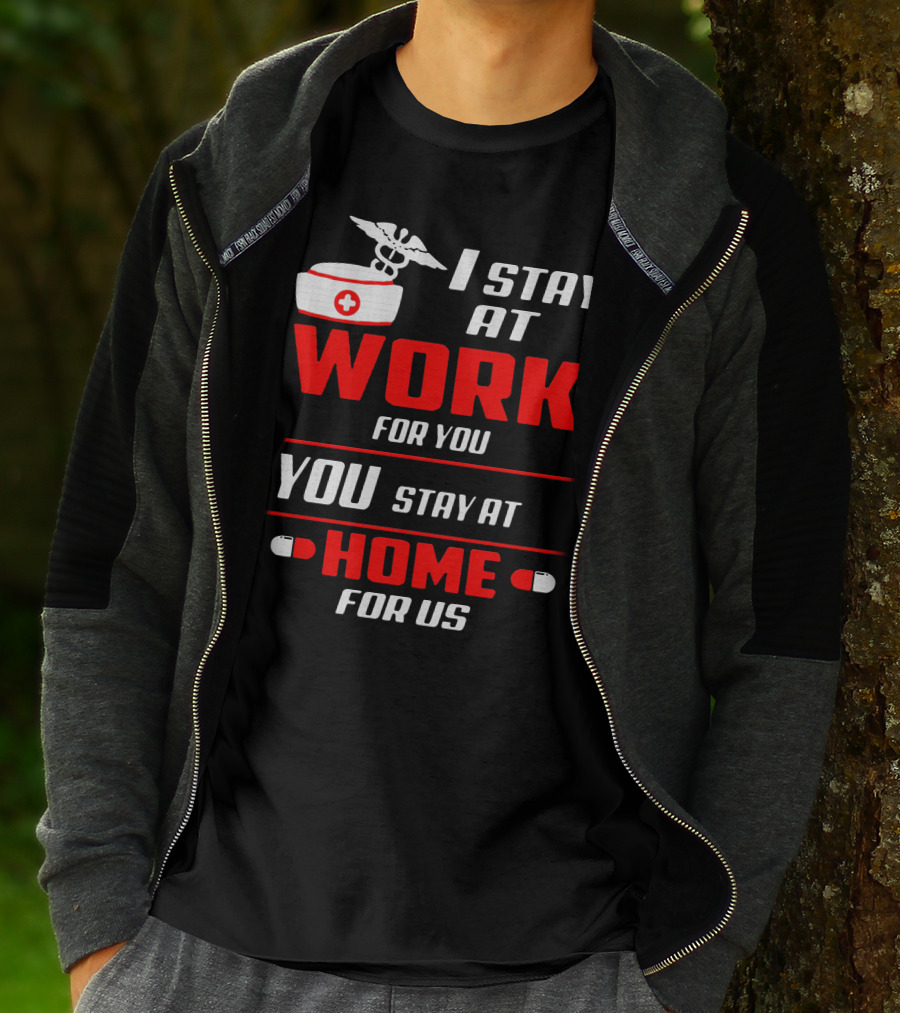 Nurse I Stay At Work For You You Stay At Home For Us T-Shirt