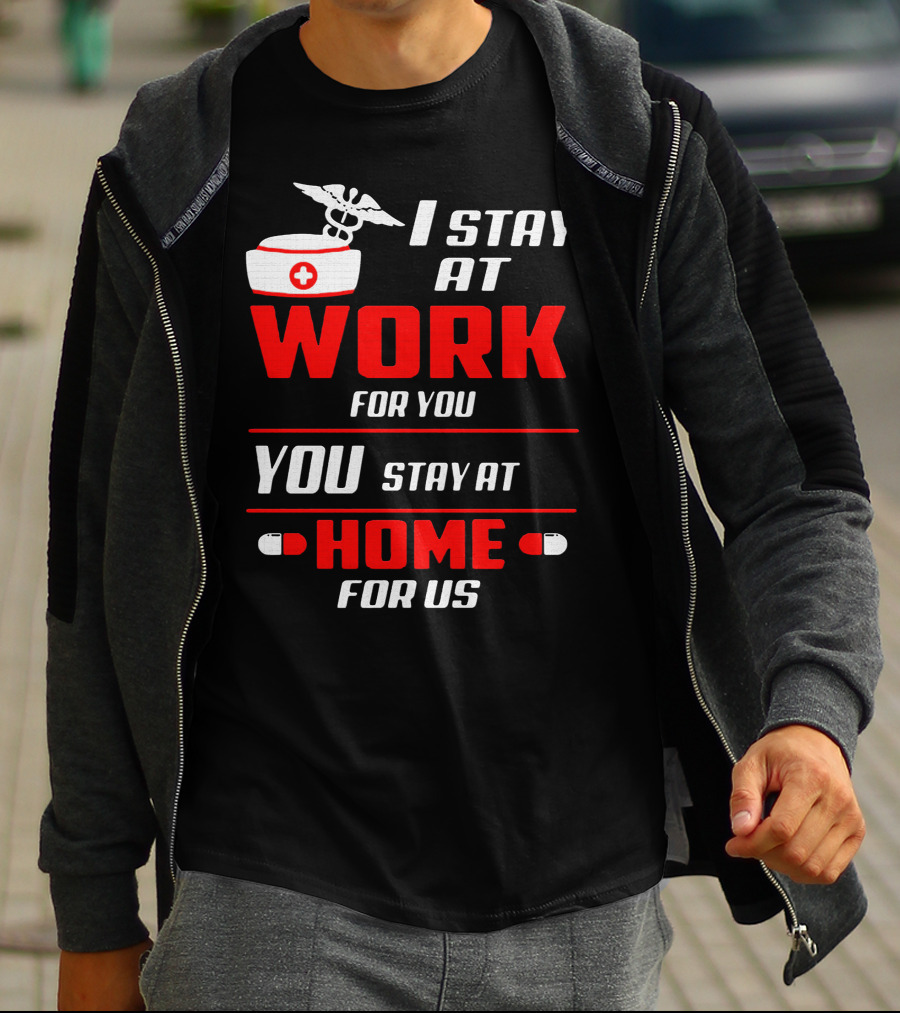 Nurse I Stay At Work For You You Stay At Home For Us T-Shirt