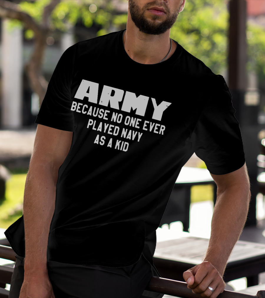 Army Because No One Ever Played Navy As A Kid T-Shirt
