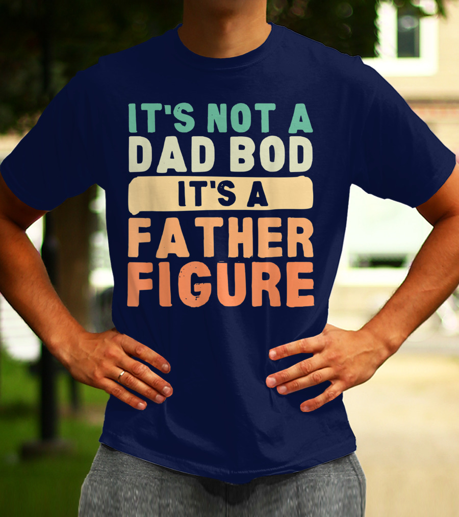 It's Not A Dad Bod It's A Father Figure Father's Day T-Shirt