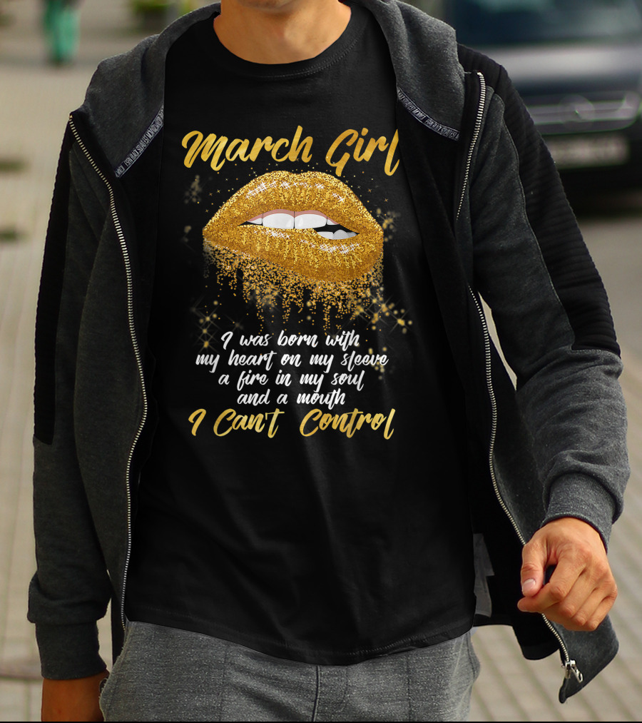 March Girl Born With Heart On Sleeve Fire Soul Mouth I Can't Control T-Shirt