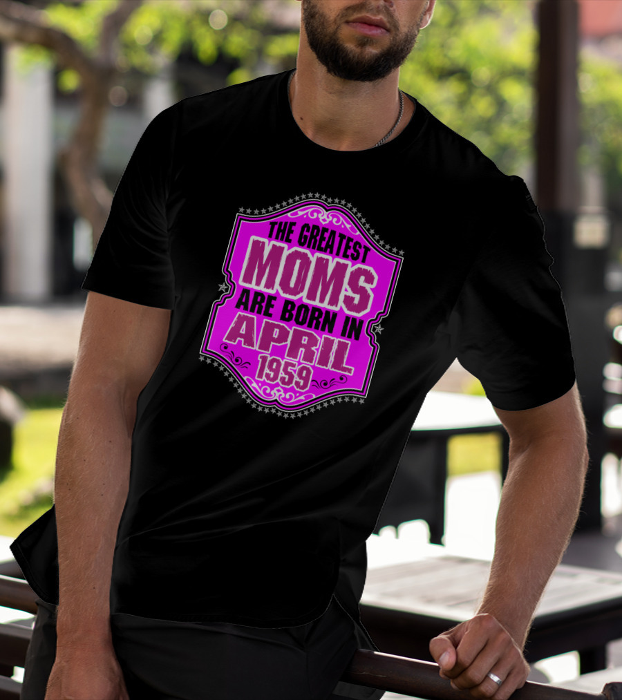 The Greatest Moms Born In April 1959 T-Shirt