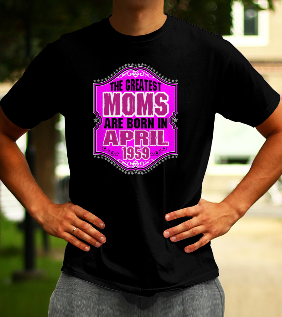 The Greatest Moms Born In April 1959 T-Shirt