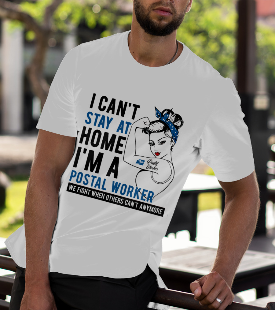 I CAN'T STAY AT HOME I'M A POSTAL WORKER WE FIGHT WHEN OTHERS CAN'T ANYMORE T-Shirt