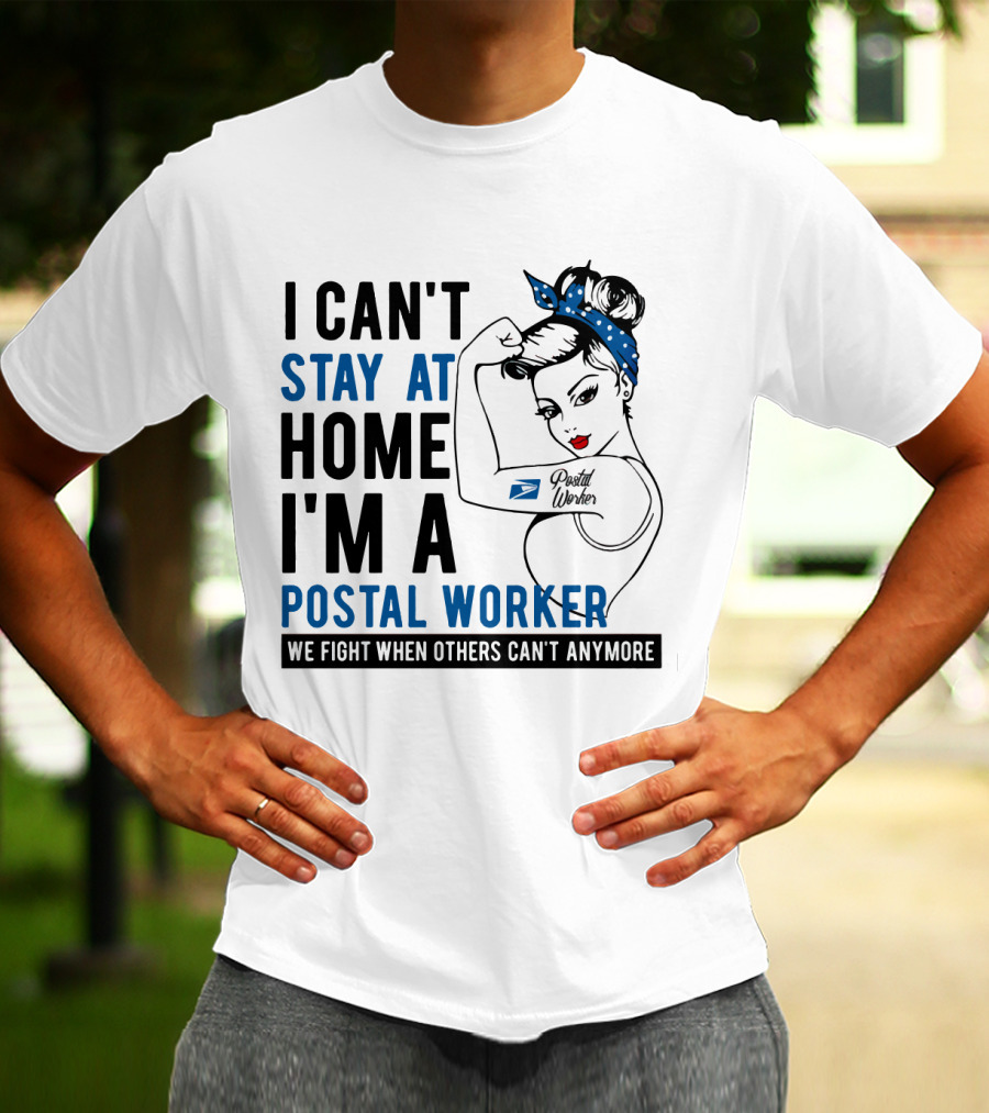 I CAN'T STAY AT HOME I'M A POSTAL WORKER WE FIGHT WHEN OTHERS CAN'T ANYMORE T-Shirt