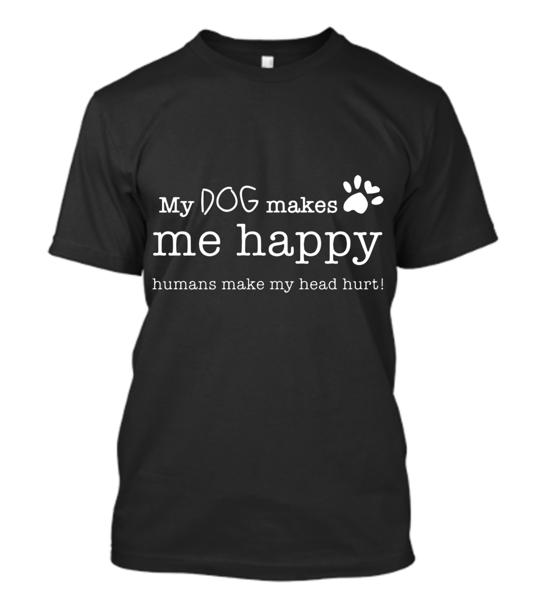My Dog Makes Me Happy Humans Make My Head Hurt With Paw Prints T-Shirt