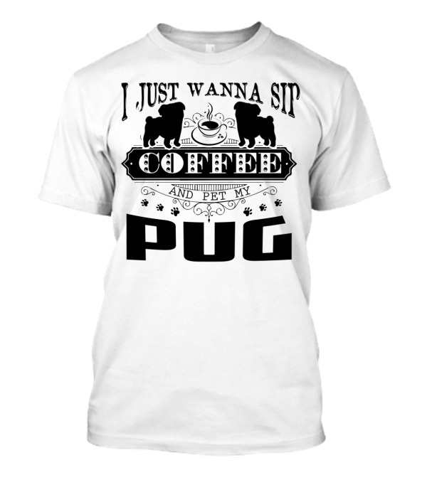 I Just Wanna Sip Coffee And Pet My Pug T-Shirt