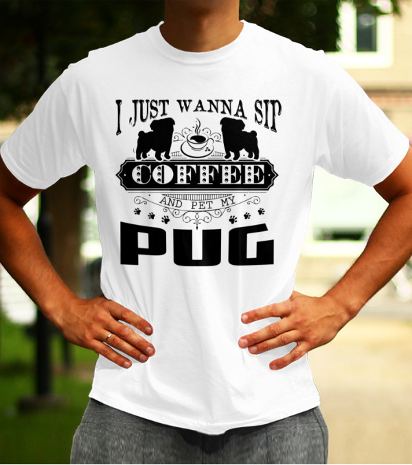 I Just Wanna Sip Coffee And Pet My Pug T-Shirt