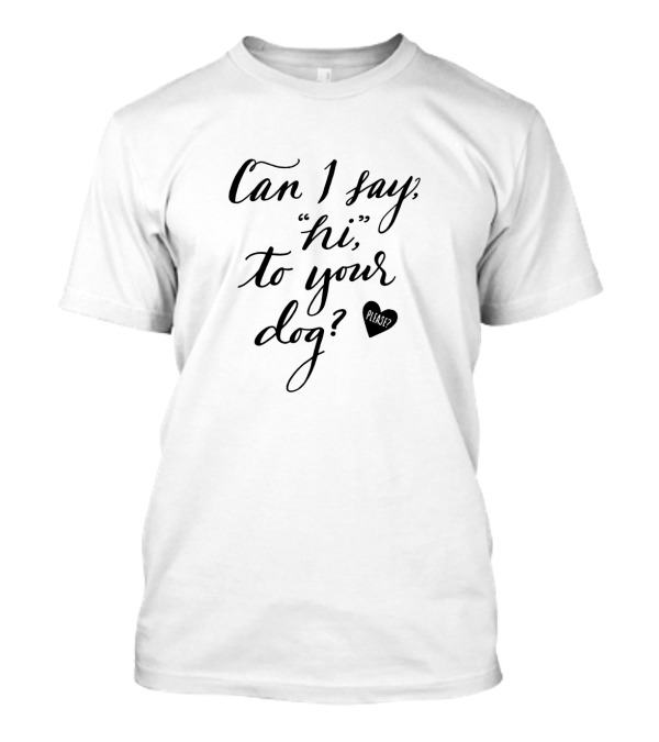 Can I Say Hi To Your Dog Please? T-Shirt