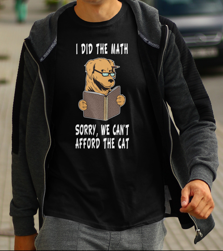 I Did The Math Sorry We Can't Afford The Cat Dog Lover Math Teacher Dog Dad Dog Mom Student School T-Shirt