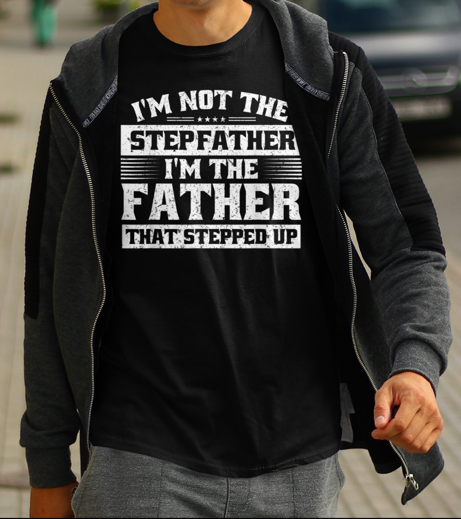 I'm Not The Stepfather I'm The Father That Stepped Up T-Shirt