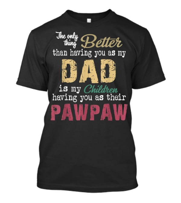 The Only Thing Better Than Having You As My Dad Is My Children Having You As Their Pawpaw T-Shirt