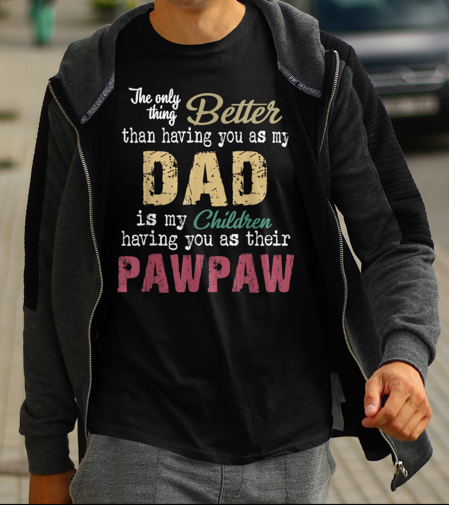 The Only Thing Better Than Having You As My Dad Is My Children Having You As Their Pawpaw T-Shirt