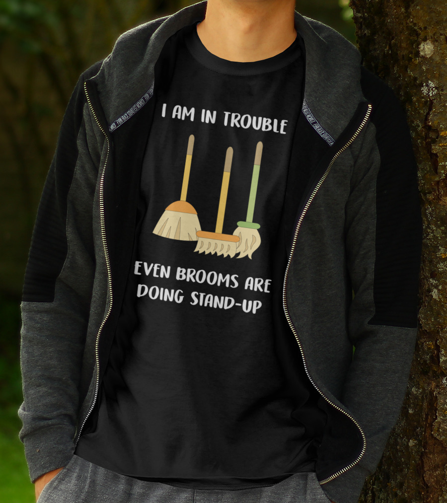 I Am In Trouble Even Brooms Are Doing Stand-Up T-Shirt