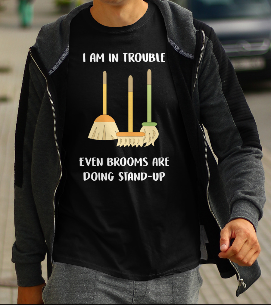 I Am In Trouble Even Brooms Are Doing Stand-Up T-Shirt