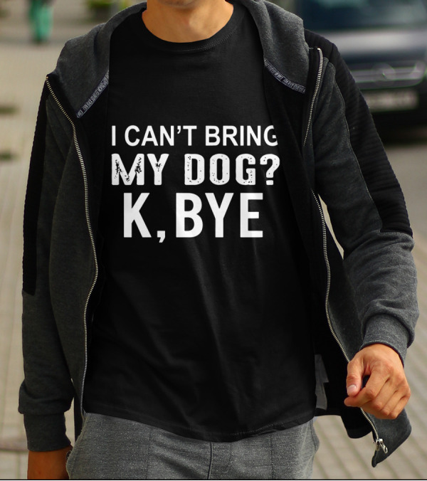 I Can't Bring My Dog K Bye Dog Casual Humorous T-Shirt