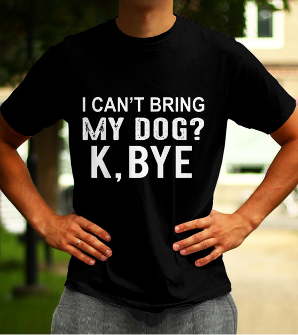 I Can't Bring My Dog K Bye Dog Casual Humorous T-Shirt