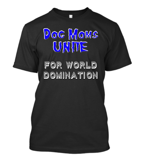 Dog Moms Unite For World Domination Dog Moms Are Special T-Shirt