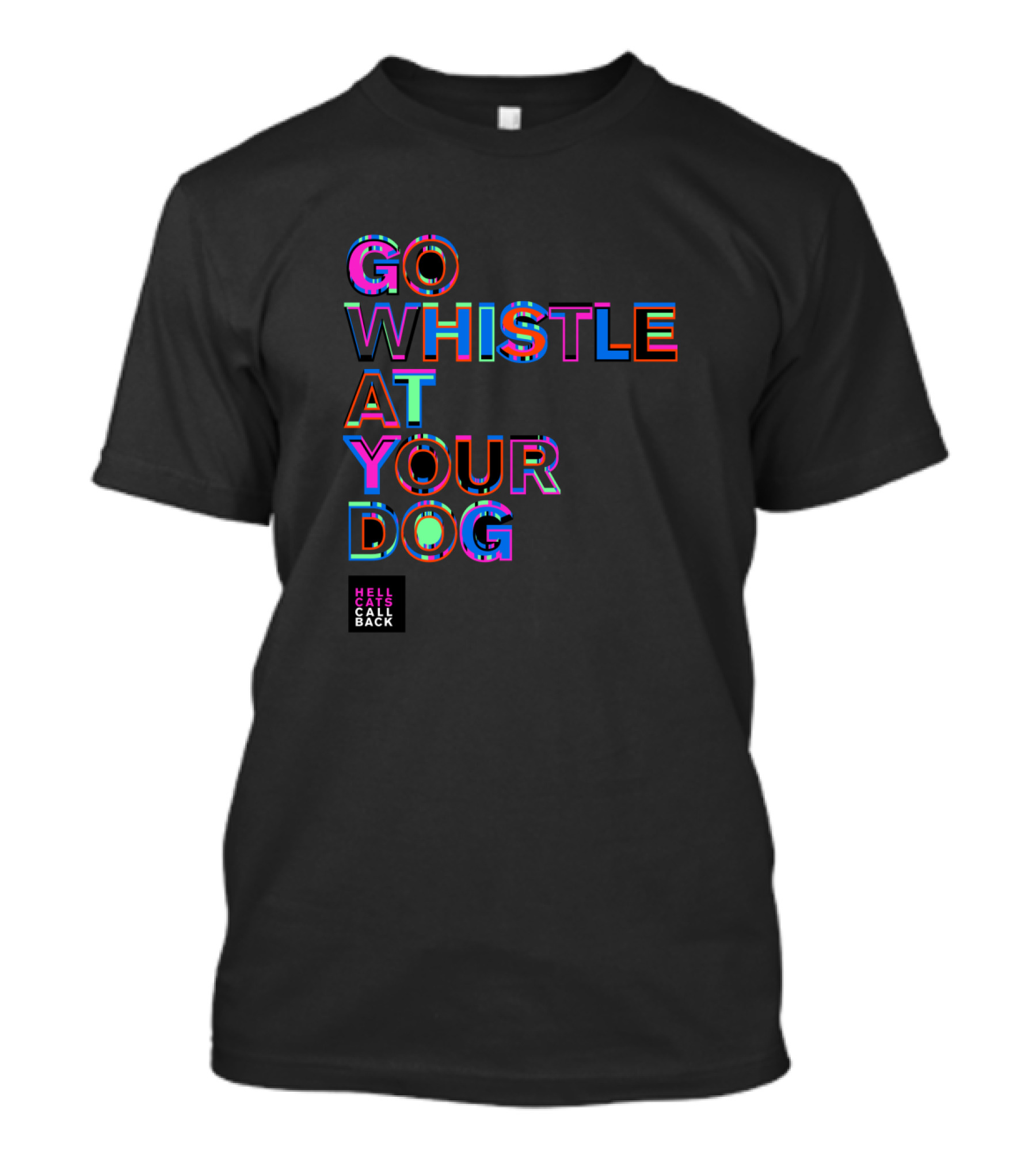 GO WHISTLE AT YOUR DOG HELL CALLS CALL BACK T-Shirt