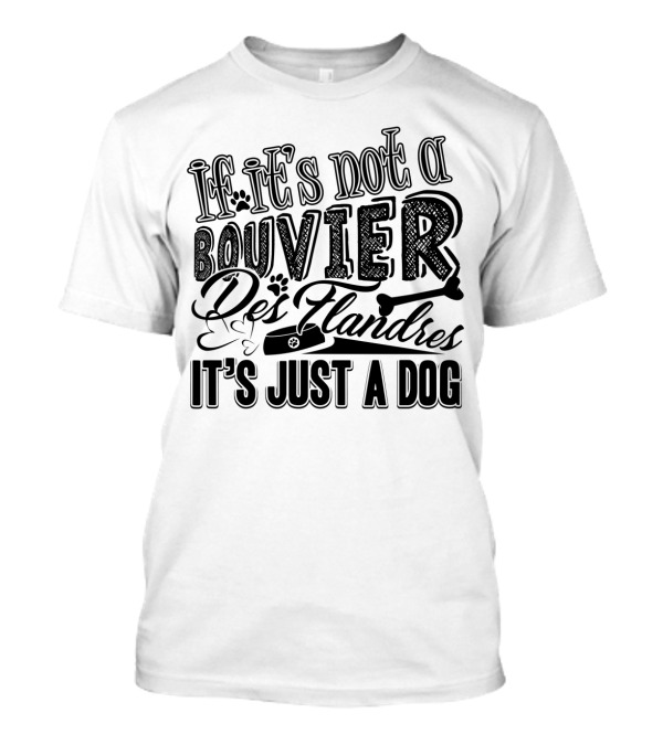 If It's Not A Bouvier Des Flandres It's Just A Dog T-Shirt