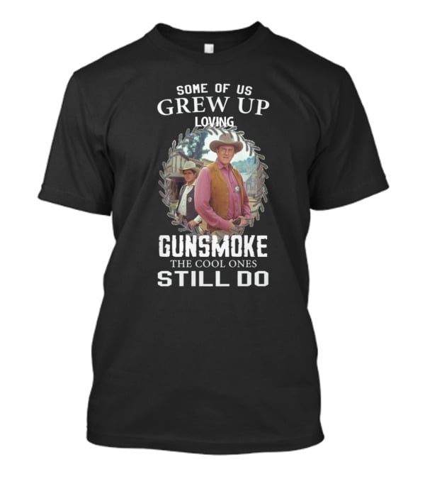 SOME OF US GREW UP LOVING GUNSMOKE THE COOL ONES STILL DO T-Shirt