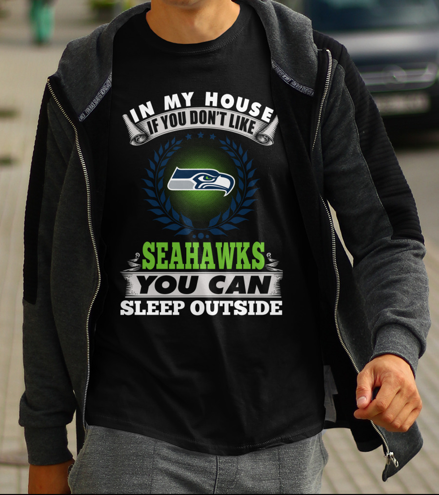 In My House If You Don't Like Seahawks You Can Sleep Outside Seattle Seahawks T-Shirt