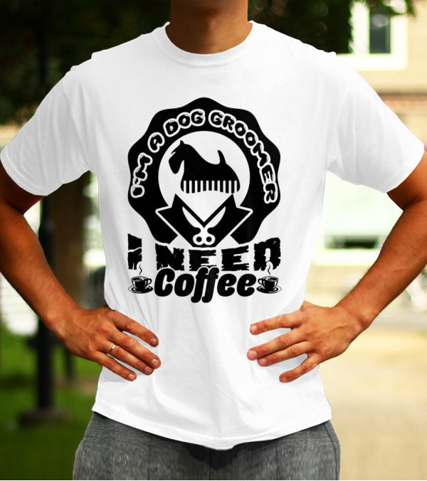 I'm A Dog Groomer I Need Coffee With Scissors And Dog Comb T-Shirt