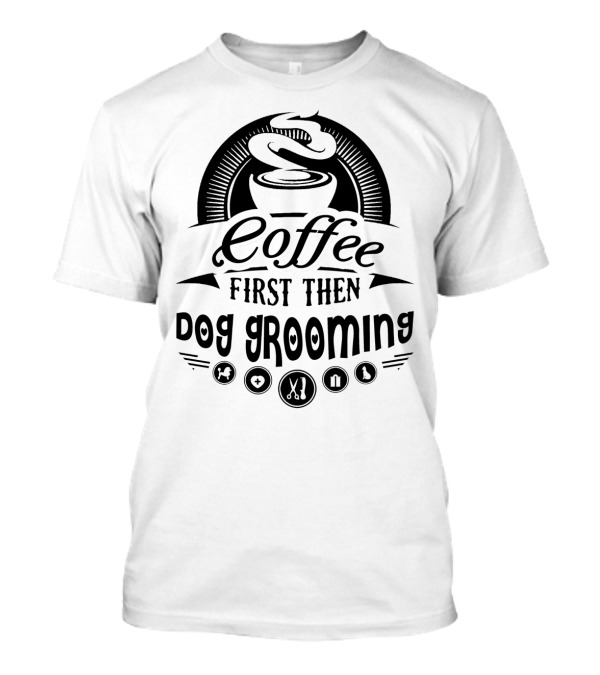 Coffee First Then Dog Grooming With Icons Of Pets Scissors And Pawprints T-Shirt
