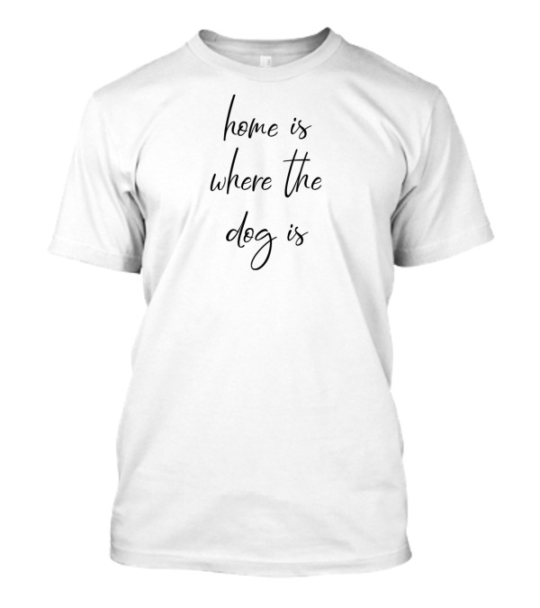 Home Is Where The Dog Is Cozy Canine Companionship T-Shirt