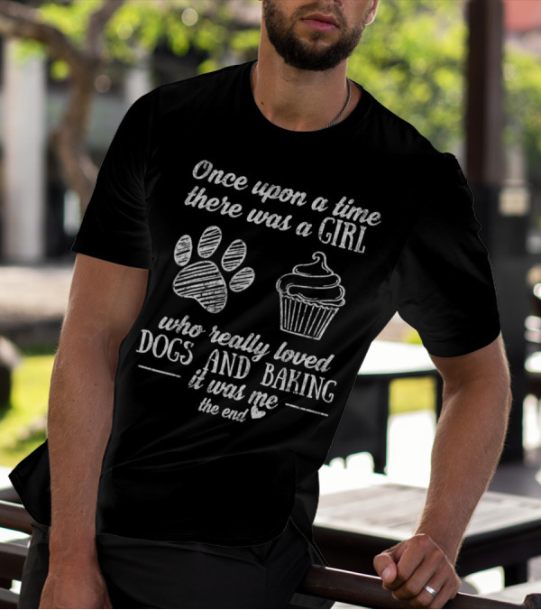 Once Upon A Time There Was A Girl Who Really Loved Dogs And Baking It Was Me The End T-Shirt