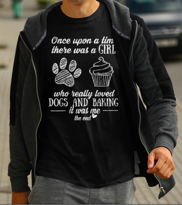 Once Upon A Time There Was A Girl Who Really Loved Dogs And Baking It Was Me The End T-Shirt
