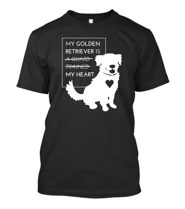 My Golden Retriever Is Not A Guard Not Trained My Heart T-Shirt