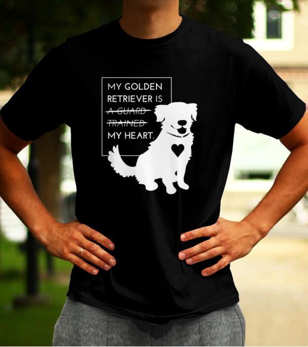 My Golden Retriever Is Not A Guard Not Trained My Heart T-Shirt