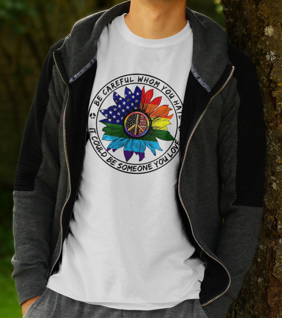 Be Careful Whom You Hate It Could Be Someone You Love Peace Sign American Flag Rainbow Flower T-Shirt
