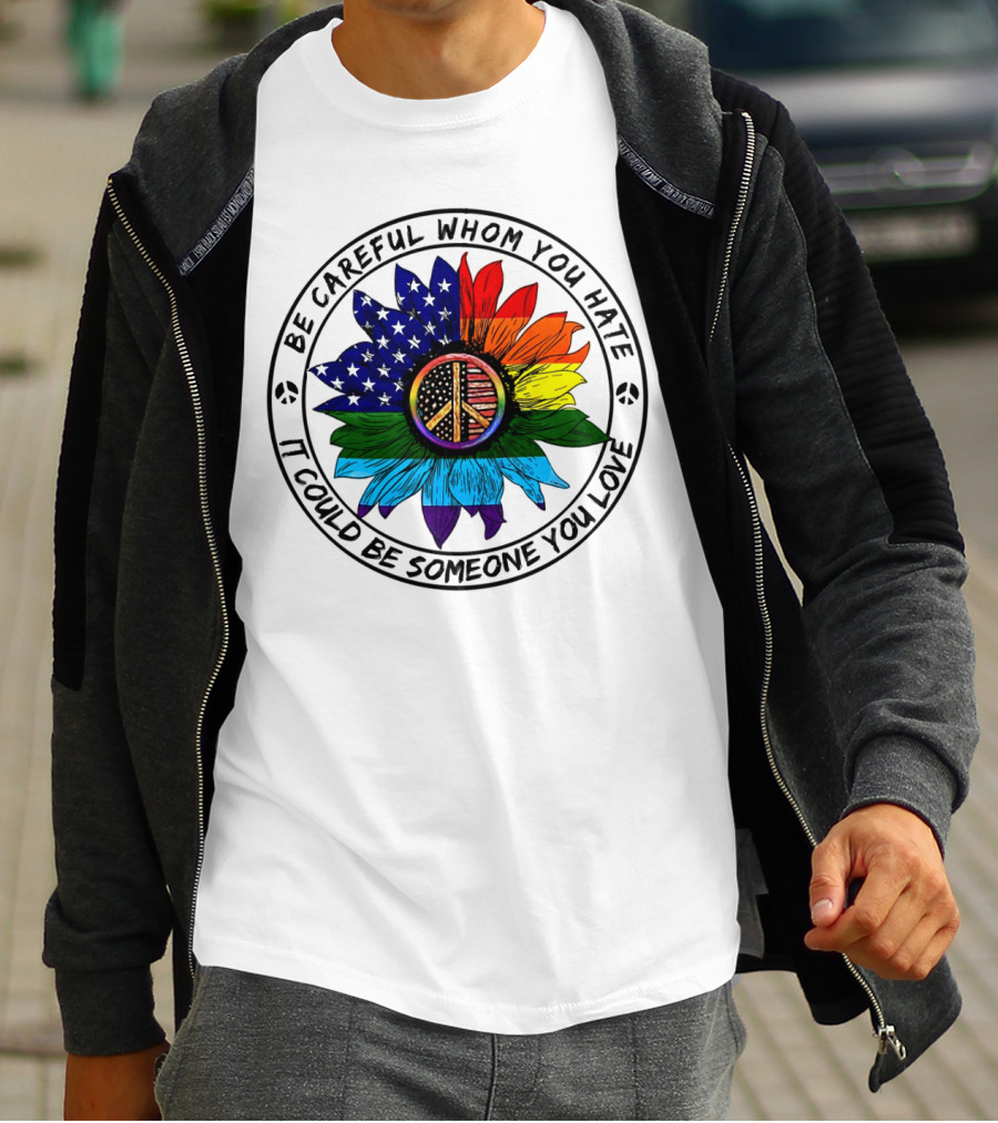 Be Careful Whom You Hate It Could Be Someone You Love Peace Sign American Flag Rainbow Flower T-Shirt