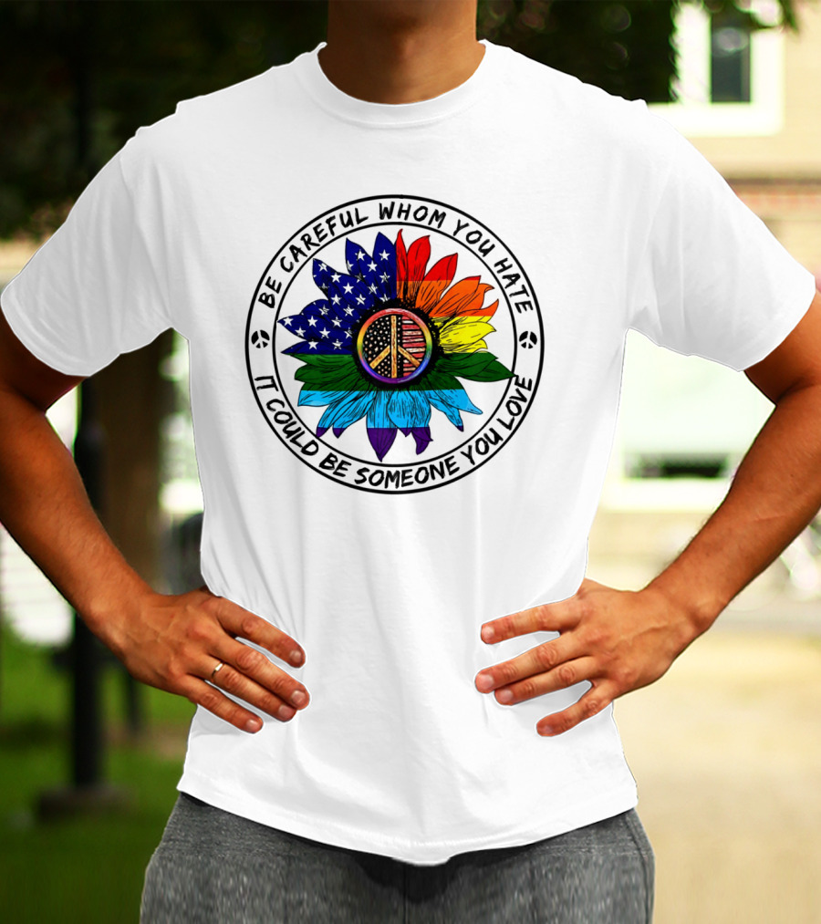 Be Careful Whom You Hate It Could Be Someone You Love Peace Sign American Flag Rainbow Flower T-Shirt