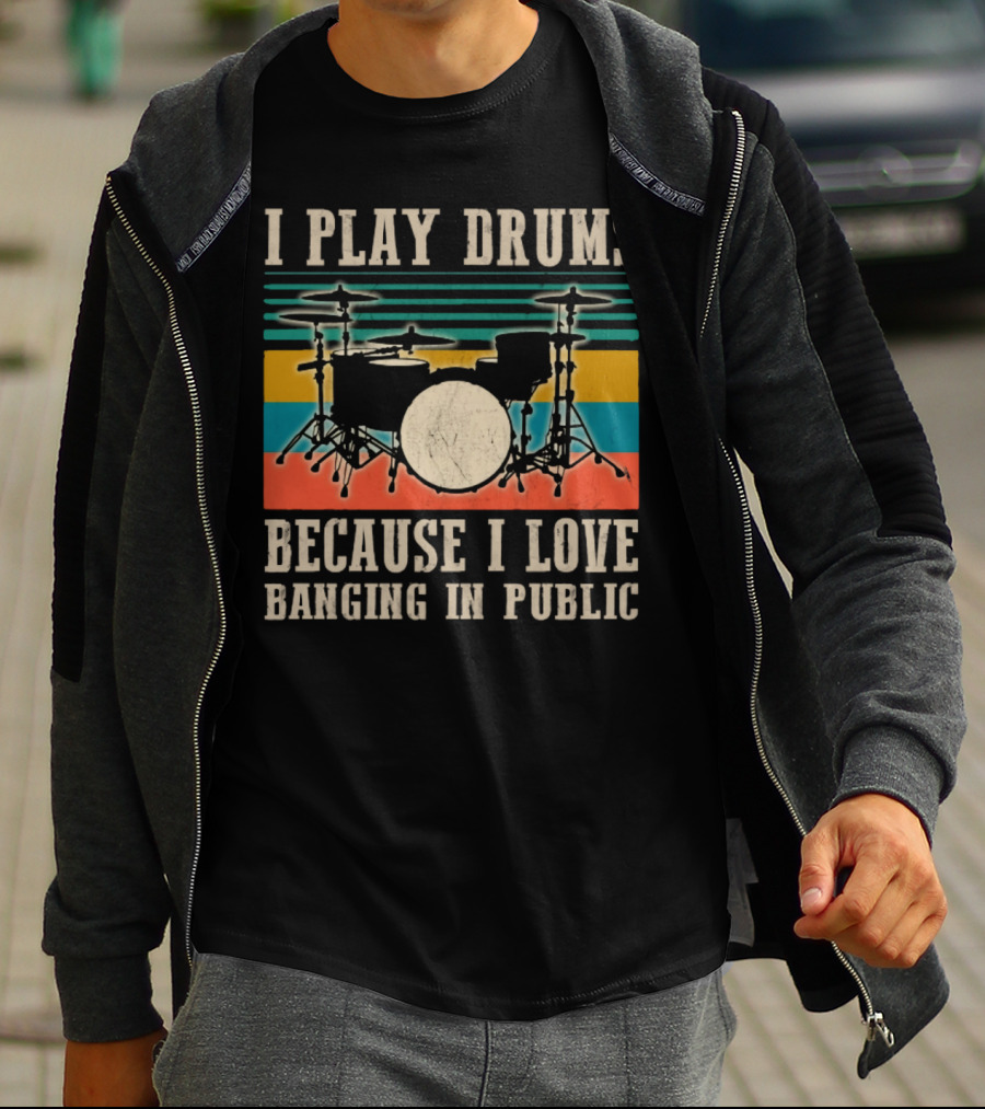 I Play Drums Because I Love Banging In Public Drum Kit T-Shirt