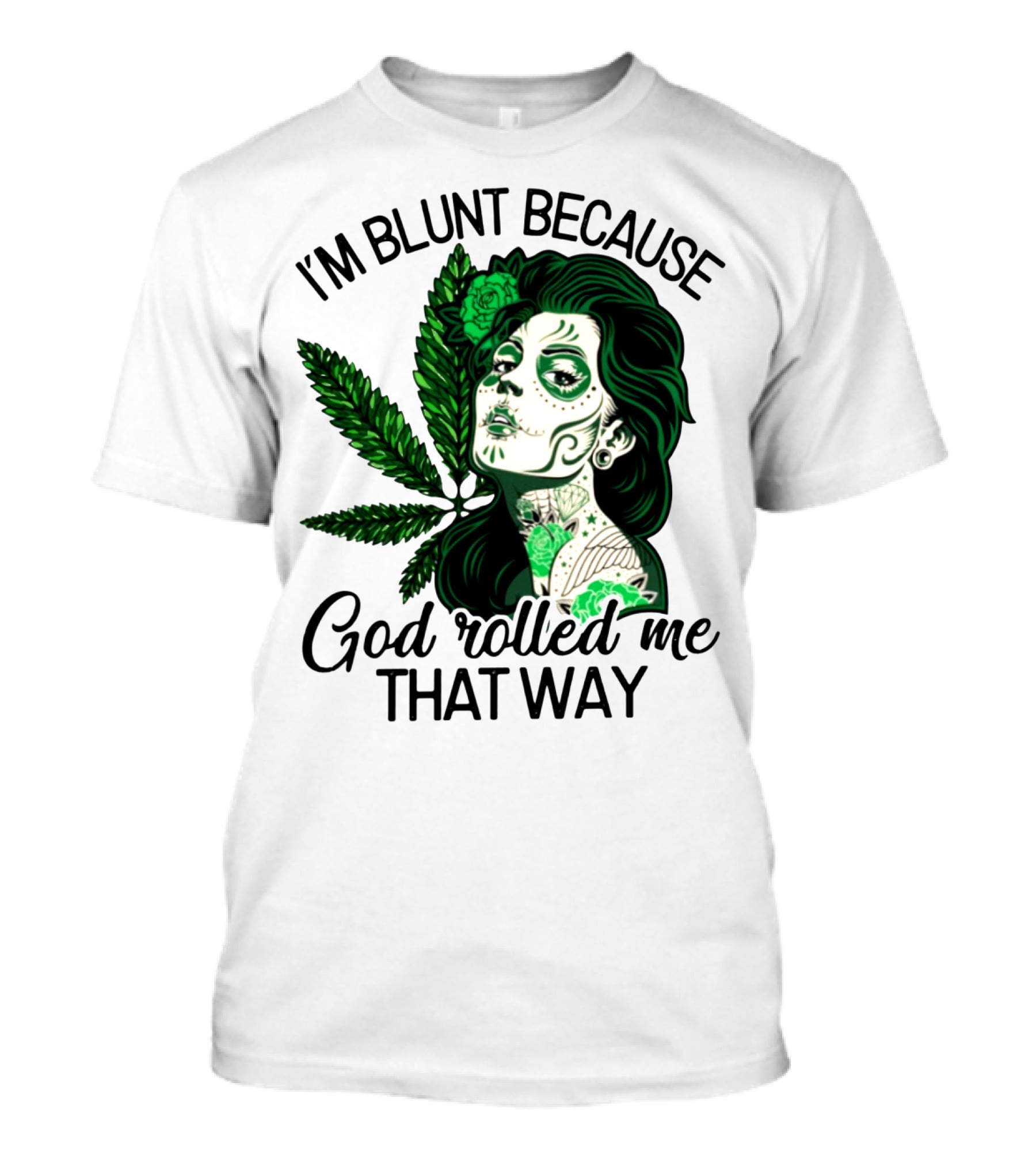 I'm Blunt Because God Rolled Me That Way Sugar Skull Woman With Green Leaf Tattoo T-Shirt