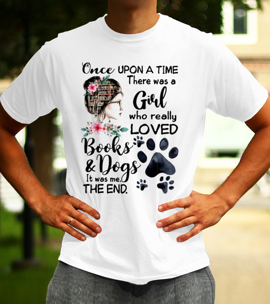 Once Upon A Time There Was A Girl Who Really Loved Books And Dogs It Was Me The End T-Shirt
