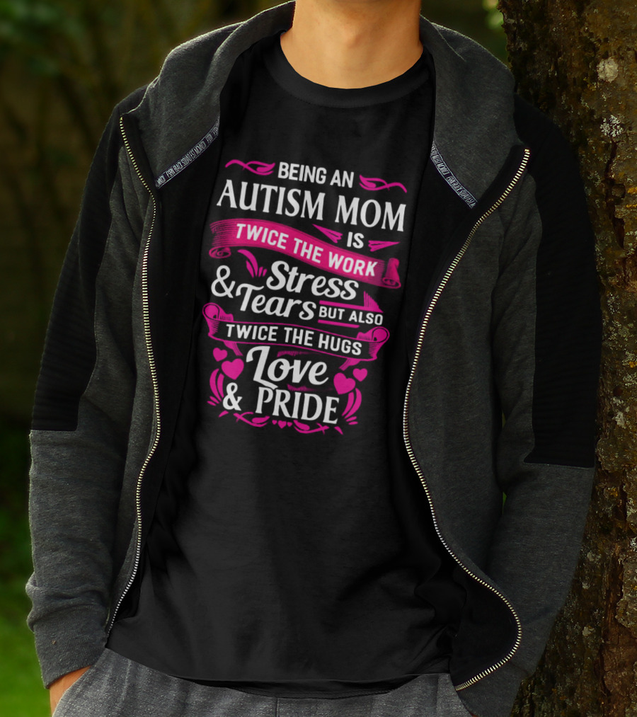 Being An Autism Mom Is Twice The Work Stress And Tears But Also Twice The Hugs Love And Pride T-Shirt