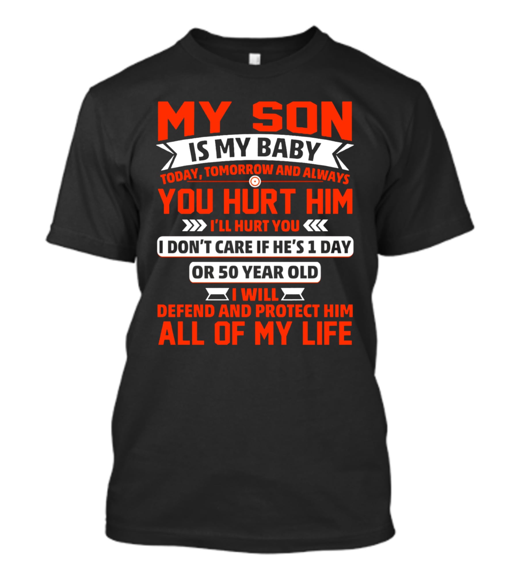 MY SON IS MY BABY TODAY TOMORROW AND ALWAYS YOU HURT HIM I'LL HURT YOU I DON'T CARE IF HE'S 1 DAY OR 50 YEAR OLD I WILL DEFEND AND PROTECT HIM ALL OF MY LIFE T-Shirt