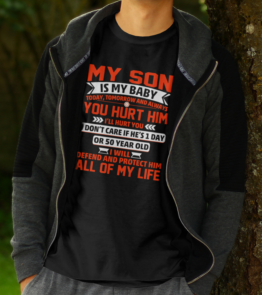 MY SON IS MY BABY TODAY TOMORROW AND ALWAYS YOU HURT HIM I'LL HURT YOU I DON'T CARE IF HE'S 1 DAY OR 50 YEAR OLD I WILL DEFEND AND PROTECT HIM ALL OF MY LIFE T-Shirt