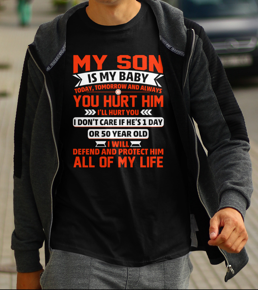 MY SON IS MY BABY TODAY TOMORROW AND ALWAYS YOU HURT HIM I'LL HURT YOU I DON'T CARE IF HE'S 1 DAY OR 50 YEAR OLD I WILL DEFEND AND PROTECT HIM ALL OF MY LIFE T-Shirt