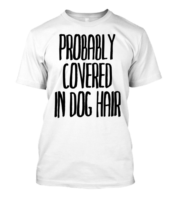 Probably Covered In Dog Hair T-Shirt