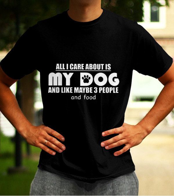 All I Care About Is My Dog And Like Maybe 3 People And Food T-Shirt