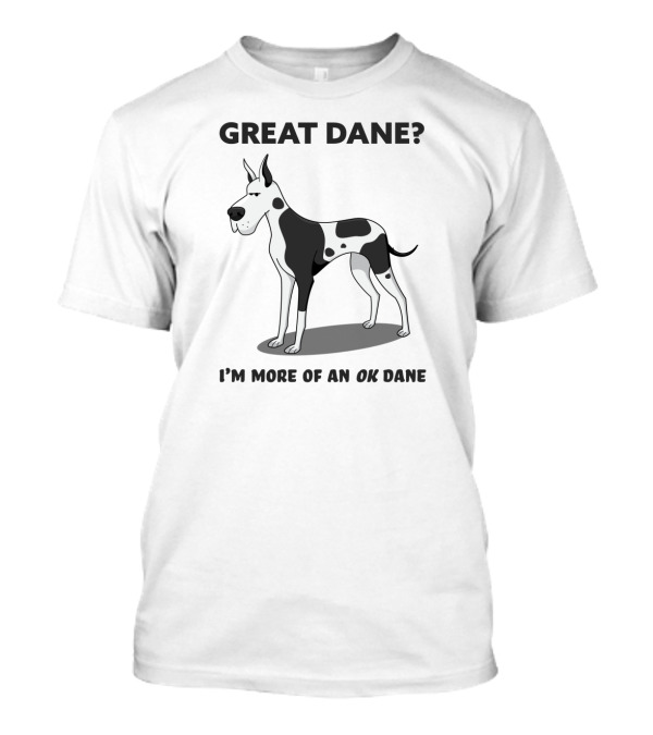 Great Dane? I'm More Of An OK Dane T-Shirt
