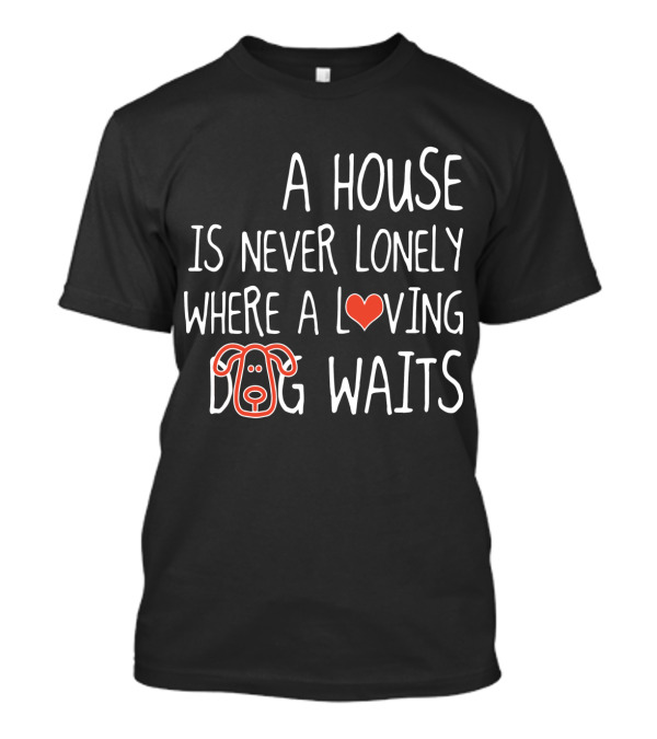 A House Is Never Lonely Where A Loving Dog Waits With Heart And Canine T-Shirt