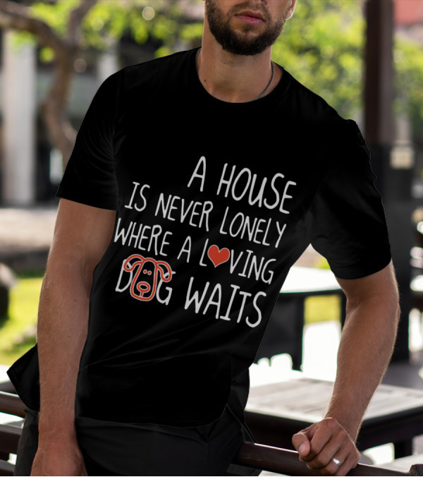 A House Is Never Lonely Where A Loving Dog Waits With Heart And Canine T-Shirt