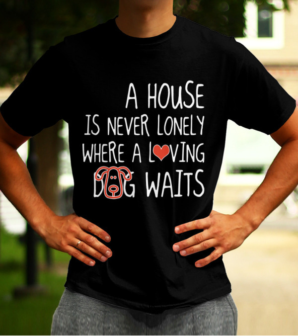 A House Is Never Lonely Where A Loving Dog Waits With Heart And Canine T-Shirt