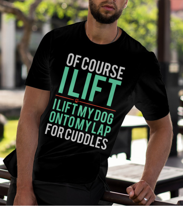 Of Course I Lift I Lift My Dog Onto My Lap For Cuddles T-Shirt